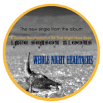 “Whole Night Heartache” by Late Season Blooms